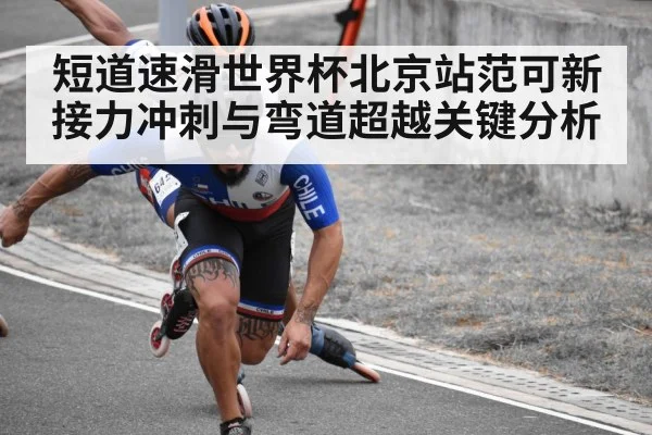 短道速滑世界杯北京站范可新接力冲刺与弯道超越关键分析